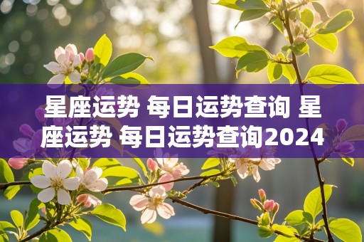 星座运势 每日运势查询 星座运势 每日运势查询2024