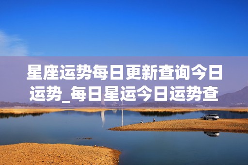 星座运势每日更新查询今日运势_每日星运今日运势查询第一星座