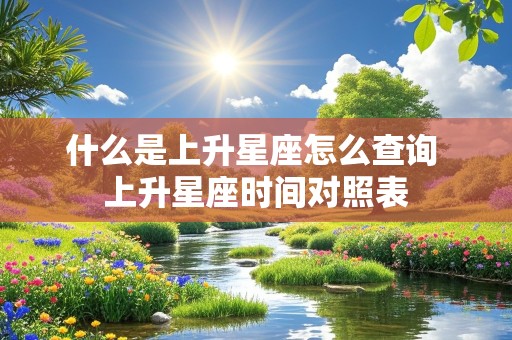 什么是上升星座怎么查询 上升星座时间对照表