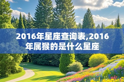 2016年星座查询表,2016年属猴的是什么星座