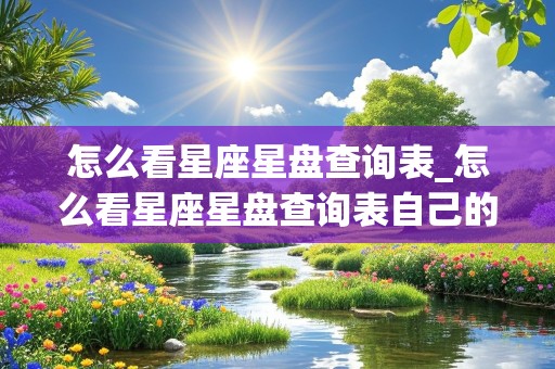 怎么看星座星盘查询表_怎么看星座星盘查询表自己的星盘是什么