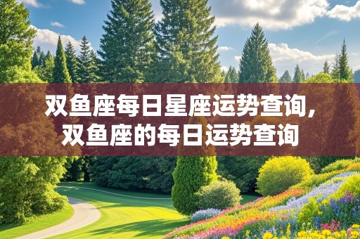 双鱼座每日星座运势查询,双鱼座的每日运势查询