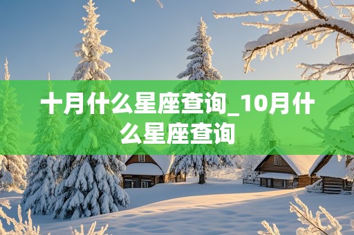 十月什么星座查询_10月什么星座查询