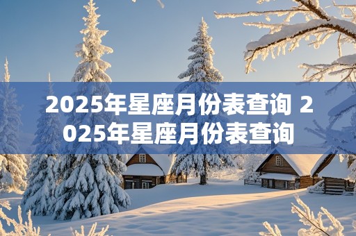 2025年星座月份表查询 2025年星座月份表查询