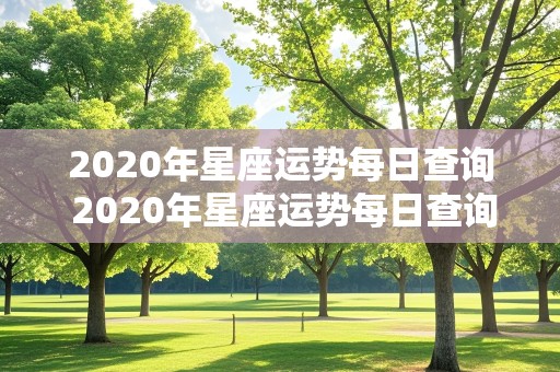 2020年星座运势每日查询 2020年星座运势每日查询表