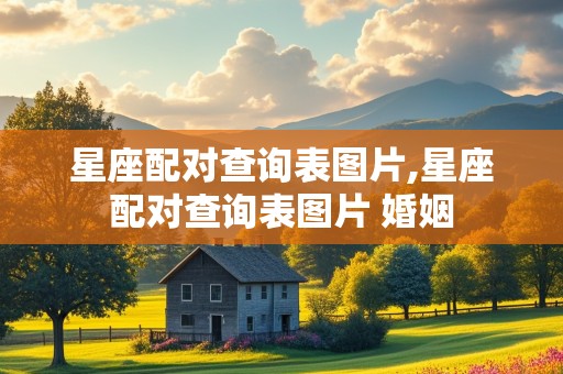 星座配对查询表图片,星座配对查询表图片 婚姻