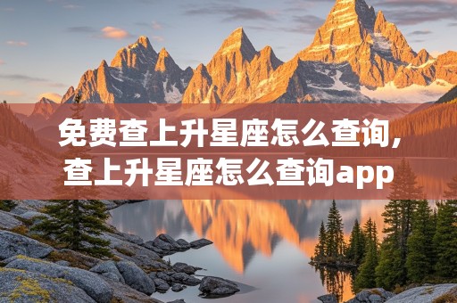 免费查上升星座怎么查询,查上升星座怎么查询app