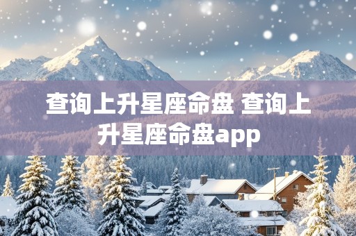 查询上升星座命盘 查询上升星座命盘app