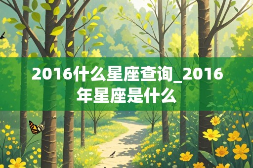 2016什么星座查询_2016年星座是什么