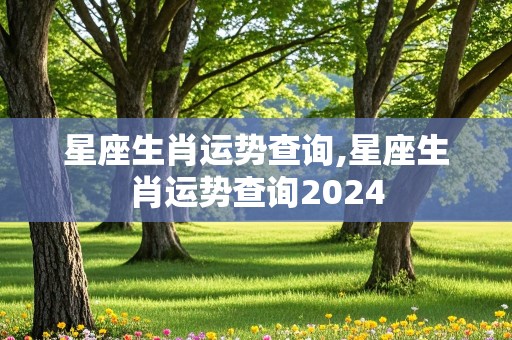 星座生肖运势查询,星座生肖运势查询2024