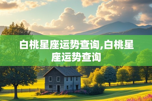 白桃星座运势查询,白桃星座运势查询