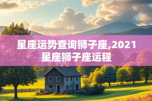 星座运势查询狮子座,2021星座狮子座运程