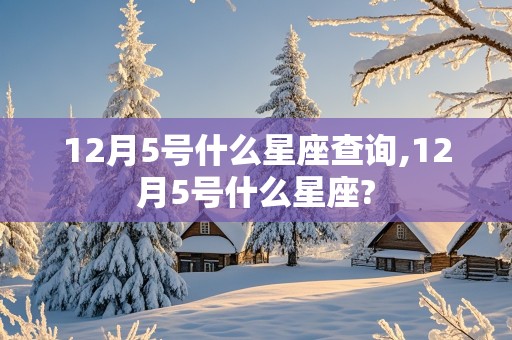 12月5号什么星座查询,12月5号什么星座?