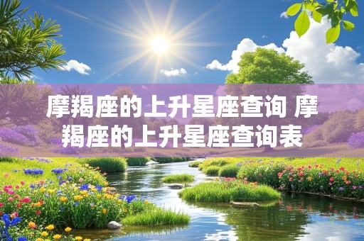 摩羯座的上升星座查询 摩羯座的上升星座查询表