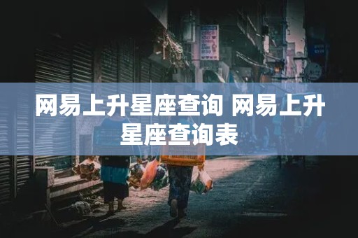 网易上升星座查询 网易上升星座查询表