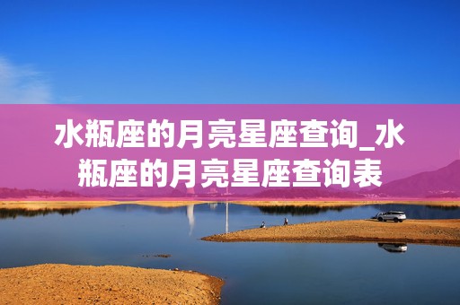 水瓶座的月亮星座查询_水瓶座的月亮星座查询表