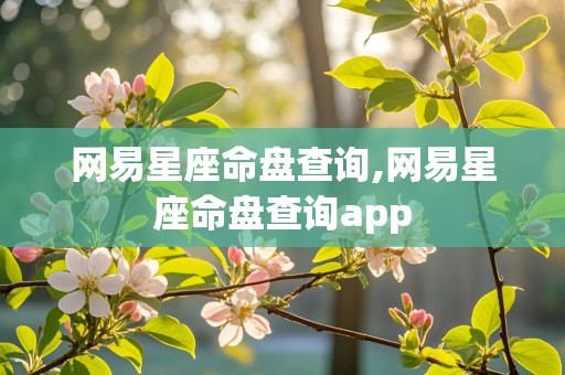 网易星座命盘查询,网易星座命盘查询app