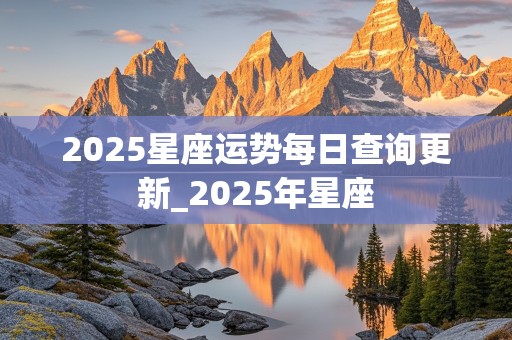 2025星座运势每日查询更新_2025年星座