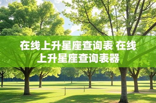 在线上升星座查询表 在线上升星座查询表器