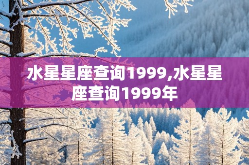 水星星座查询1999,水星星座查询1999年