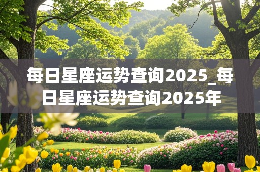 每日星座运势查询2025_每日星座运势查询2025年