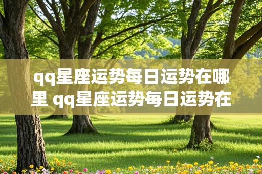 qq星座运势每日运势在哪里 qq星座运势每日运势在哪里看