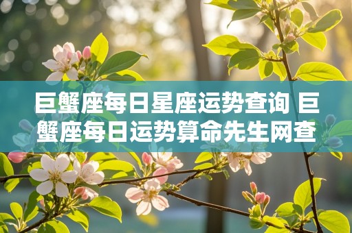 巨蟹座每日星座运势查询 巨蟹座每日运势算命先生网查询