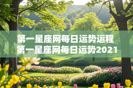 第一星座网每日运势运程 第一星座网每日运势2021