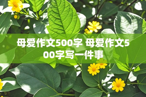 母爱作文500字 母爱作文500字写一件事