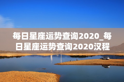 每日星座运势查询2020_每日星座运势查询2020汉程网