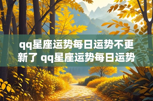 qq星座运势每日运势不更新了 qq星座运势每日运势不更新了怎么办