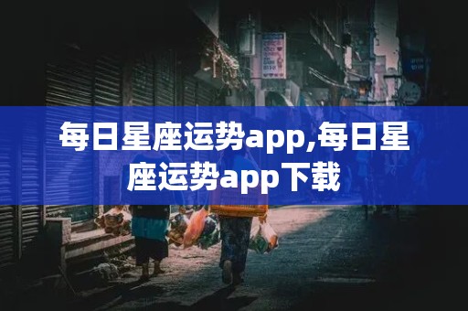 每日星座运势app,每日星座运势app下载