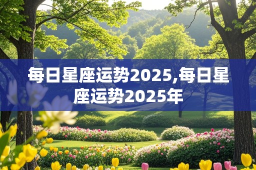 每日星座运势2025,每日星座运势2025年