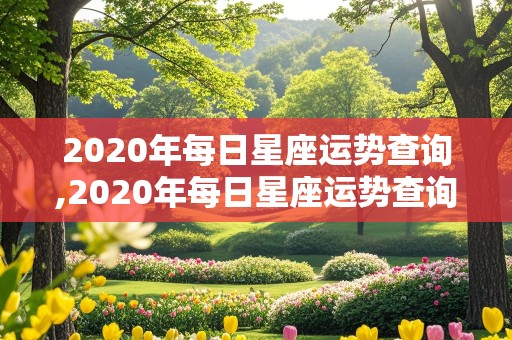 2020年每日星座运势查询,2020年每日星座运势查询表