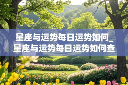 星座与运势每日运势如何_星座与运势每日运势如何查询