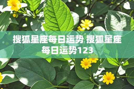 搜狐星座每日运势 搜狐星座每日运势123