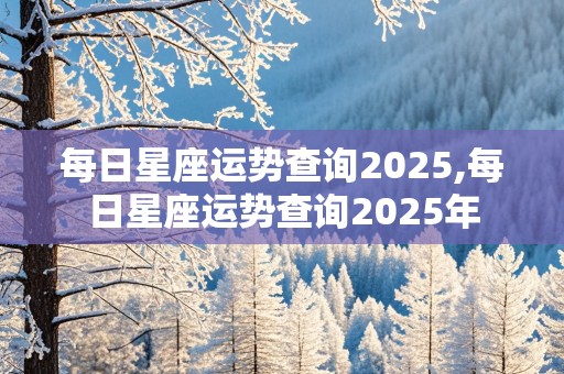 每日星座运势查询2025,每日星座运势查询2025年