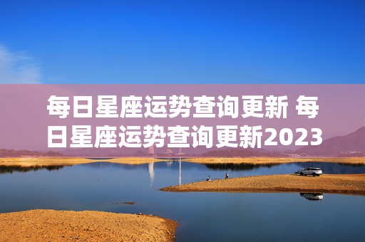 每日星座运势查询更新 每日星座运势查询更新2023年