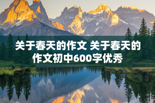 关于春天的作文 关于春天的作文初中600字优秀