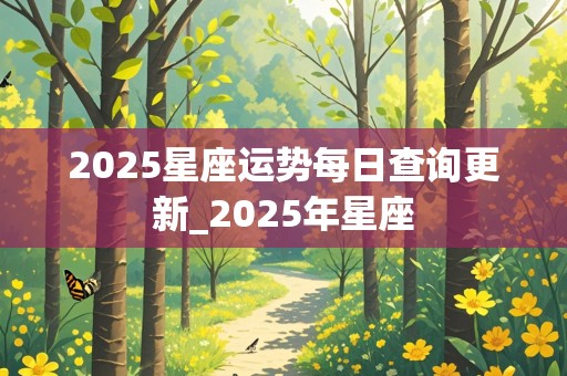 2025星座运势每日查询更新_2025年星座