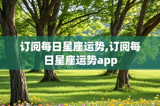 订阅每日星座运势,订阅每日星座运势app