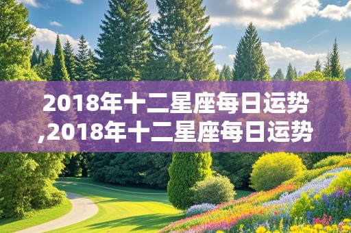 2018年十二星座每日运势,2018年十二星座每日运势查询