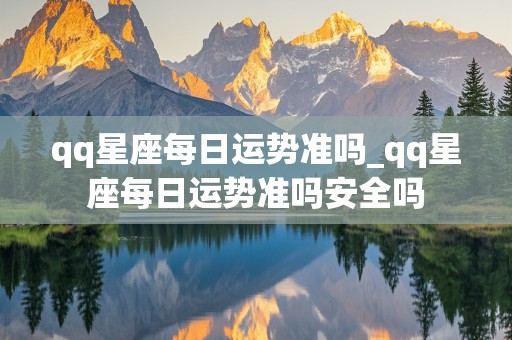 qq星座每日运势准吗_qq星座每日运势准吗安全吗