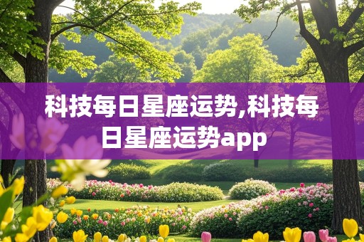 科技每日星座运势,科技每日星座运势app