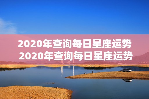 2020年查询每日星座运势 2020年查询每日星座运势详解