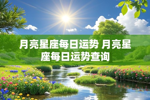 月亮星座每日运势 月亮星座每日运势查询