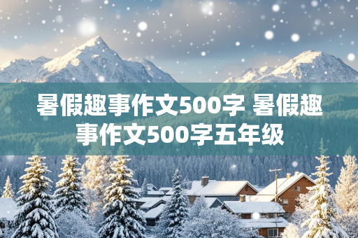 暑假趣事作文500字 暑假趣事作文500字五年级