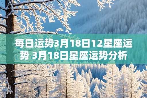 每日运势3月18日12星座运势 3月18日星座运势分析