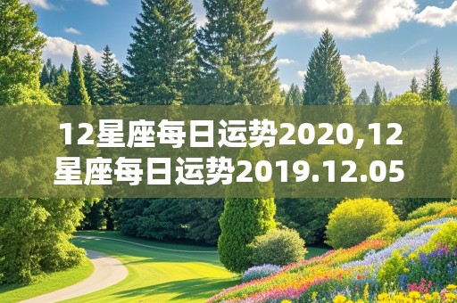 12星座每日运势2020,12星座每日运势2019.12.05