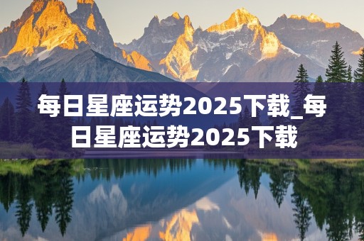 每日星座运势2025下载_每日星座运势2025下载